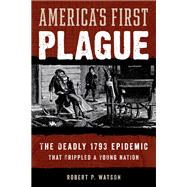 American Plague The Deadly 1793 Yellow Fever Epidemic that Crippled a Young Nation