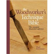 The Woodworker's Technique Bible: The Essential Illustrated Reference