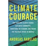 Climate Courage How Tackling Climate Change Can Build Community, Transform the Economy, and Bridge the Political Divide in America