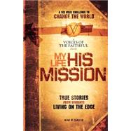 My Life, His Mission : A Six Week Challenge to Change the World! True Stories from Students Living on the Edge
