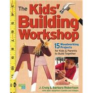 The Kids' Building Workshop 15 Woodworking Projects for Kids and Parents to Build Together