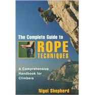 The Complete Guide to Rope Techniques; A Comprehensive Handbook for Climbers