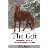 The Gift: How My Horse Taught Me to Teach the Toughest Children