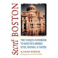 Secret Boston The Unique Guidebook to Boston's Hidden Sites, Sounds & Tastes