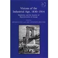 Visions of the Industrial Age, 1830û1914: Modernity and the Anxiety of Representation in Europe