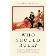Who Should Rule? Men of Arms, the Republic of Letters, and the Fall of the Spanish Empire