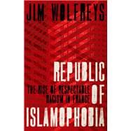 Republic of Islamophobia The Rise of Respectable Racism in France