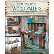 Crafting with Wood Pallets Projects for Rustic Furniture, Decor, Art, Gifts and more