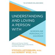 Understanding and Loving a Person with Borderline Personality Disorder Biblical and Practical Wisdom to Build Empathy, Preserve Boundaries, and Show Compassion