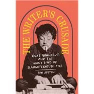 The Writer's Crusade Kurt Vonnegut and the Many Lives of Slaughterhouse-Five