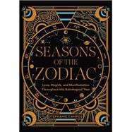 Seasons of the Zodiac Love, Magick, and Manifestation Throughout the Astrological Year