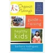 The Organic Nanny's Guide to Raising Healthy Kids How to Create a Natural Diet and Lifestyle for Your Child