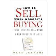 How To Sell When Nobody's Buying (And How to Sell Even More When They Are)