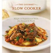 The Gourmet Slow Cooker Simple and Sophisticated Meals from Around the World [A Cookbook]