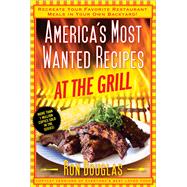 America's Most Wanted Recipes at the Grill Re-create Your Favorite Restaurant Meals in Your Own Backyard!