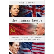 The Human Factor Gorbachev, Reagan, and Thatcher, and the End of the Cold War