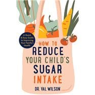 How to Reduce Your Child's Sugar Intake A Quick and Easy Guide to Improving Your Family's Health