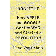 Dogfight: How Apple and Google Went to War and Started a Revolution