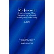 My Journey: Experiencing the Abuse, Navigating the Aftermath, Finding Hope and Healing; A Story of Hope by a Survivor of Childhood Sexual Abuse Written for Fellow