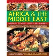 The Complete Illustrated Food and Cooking of Africa & The Middle East A Fascinating Journey Through The Rich And Diverse Cuisines Of Morocco, Egypt, Ethiopia, Kenya, Nigeria, Turkey And Lebanon
