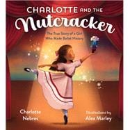 Charlotte and the Nutcracker The True Story of a Girl Who Made Ballet History