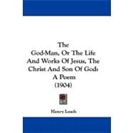 God-Man, or the Life and Works of Jesus, the Christ and Son of God : A Poem (1904)