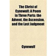 The Christ of Cynewulf: A Poem in Three Parts the Advent, the Ascension, and the Last Judgment