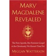 Mary Magdalene Revealed The First Apostle, Her Feminist Gospel & the Christianity We Haven't Tried Yet
