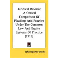 Juridical Reform : A Critical Comparison of Pleading and Practice under the Common Law and Equity Systems of Practice (1919)
