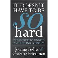 It Doesn't Have to Be So Hard The Secrets to Finding and Keeping Intimacy