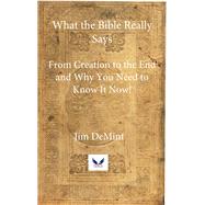 What the Bible Really Says From Creation to the End and Why You Need to Know It Now!