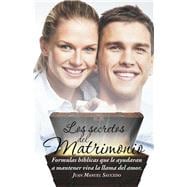 Los secretos del matrimonio: Formulas Bíblicas Que Le Ayudaran a Mantener Viva La Llama Del Amor