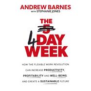 The 4 Day Week How the flexible work revolution can increase productivity, profitability and wellbeing, and help create a sustainable future