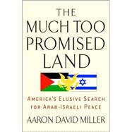 Much Too Promised Land : America's Elusive Search for Arab-Israeli Peace