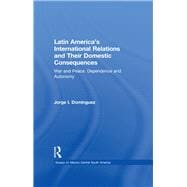 Latin America's International Relations and Their Domestic Consequences: War and Peace, Dependence and Autonomy,