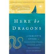 Here Be Dragons A Parent’s Guide to Rediscovering Purpose, Adventure, and the Unfathomable Joy of the Journey