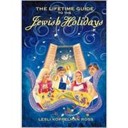 Lifetime Guide to the Jewish Holidays : Abundant Ways to Bring the Joy, Meaning and Relevance of Celebration into Your Home and Heart Year after Year