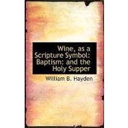 Wine, As a Scripture Symbol Baptism and the Holy Supper