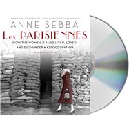 Les Parisiennes How the Women of Paris Lived, Loved, and Died Under Nazi Occupation