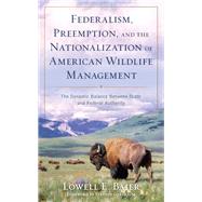 Federalism, Preemption, and the Nationalization of American Wildlife Management The Dynamic Balance Between State and Federal Authority