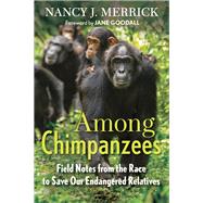 Among Chimpanzees Field Notes from the Race to Save Our Endangered Relatives
