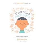 The Headspace Guide to Meditation and Mindfulness How Mindfulness Can Change Your Life in Ten Minutes a Day