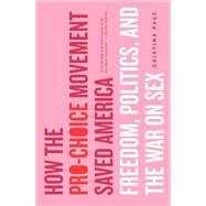 How the Pro-Choice Movement Saved America Freedom, Politics, and the War on Sex