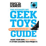 The Ultimate DIY Geek Toys Guide Make Your Own Light Saber + 74 Other Amazing Tech Projects