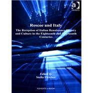 Roscoe and Italy: The Reception of Italian Renaissance History and Culture in the Eighteenth and Nineteenth Centuries