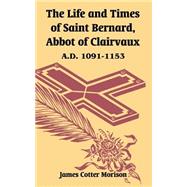 The Life And Times Of Saint Bernard, Abbot Of Clairvaux: A.d. 1091-1153