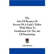 The Arts of Beauty, or Secrets of a Lady's Toilet: With Hints to Gentlemen on the Art of Fascinating