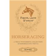 Firsts, Lasts and Onlys A Truly Wonderful Collection of Horseracing Trivia
