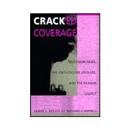 Cracked Coverage : Television News, the Anti-Cocaine Crusade, and the Reagan Legacy