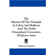 The Manner of the Triumph at Caleys and Bulleyn: And the Noble Triumphant Coronation of Queen Anne